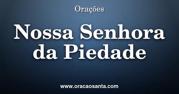 Oração a Nossa Senhora da Piedade dos Aflitos