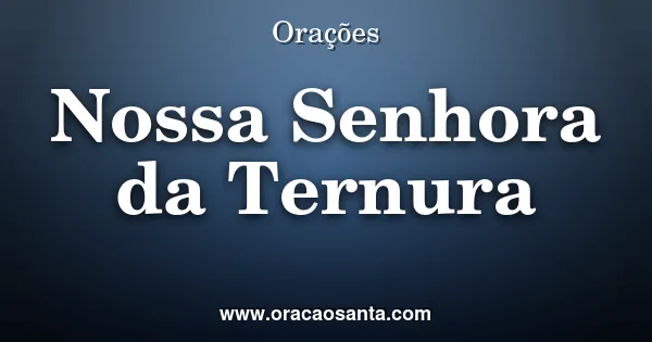 Oração a Nossa Senhora da Ternura