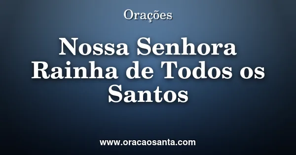 Oração a Nossa Senhora Rainha de Todos os Santos