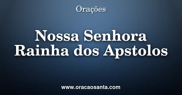 Oração a Nossa Senhora Rainha dos Apóstolos