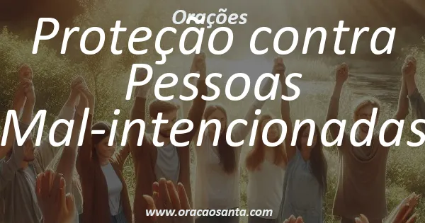 Oração de Proteção contra Pessoas Mal-intencionadas