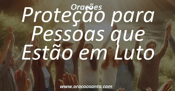 Oração de Proteção para Pessoas que Estão em Luto