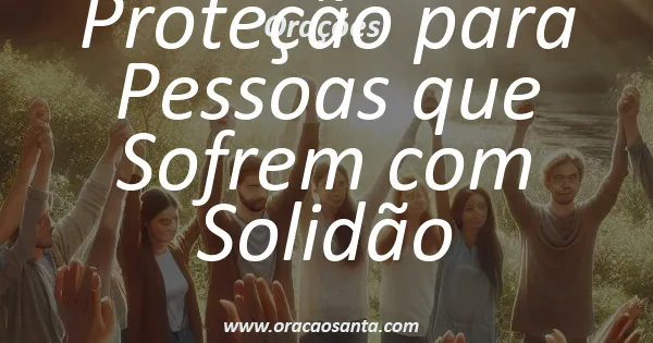 Oração de Proteção para Pessoas que Sofrem com Solidão