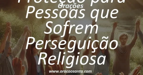 Oração de Proteção para Pessoas que Sofrem Perseguição Religiosa